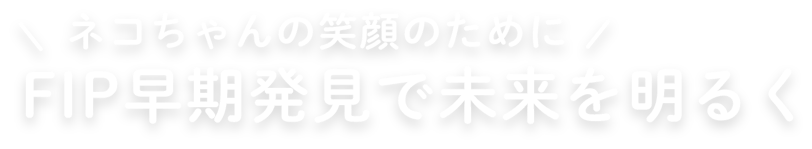 ネコちゃんの笑顔のために FIP早期発見で未来を明るく